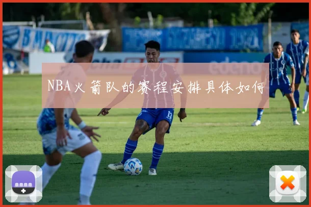 NBA火箭队的赛程安排具体如何