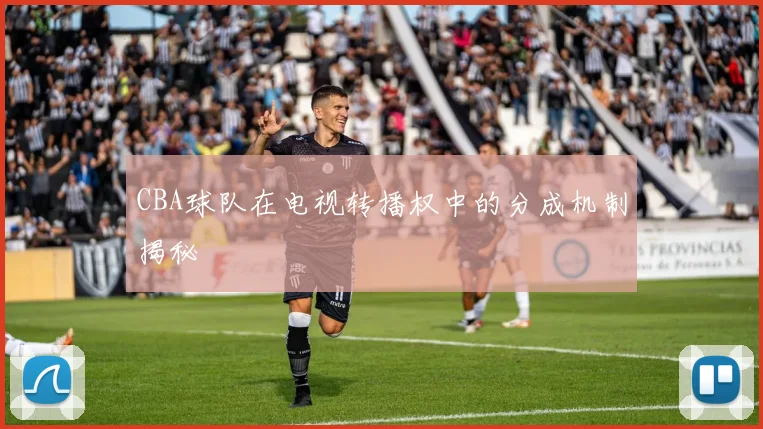 CBA球队在电视转播权中的分成机制揭秘