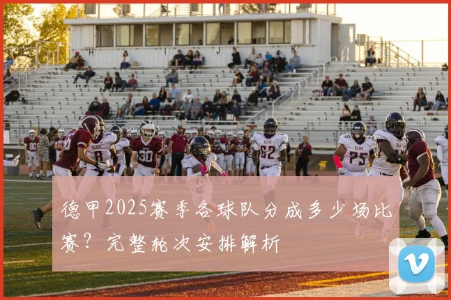 德甲2025赛季各球队分成多少场比赛？完整轮次安排解析