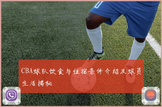 CBA球队饮食与住宿条件介绍及球员生活揭秘