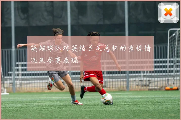 英超球队对英格兰足总杯的重视情况及参赛表现