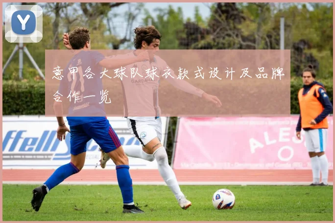 意甲各大球队球衣款式设计及品牌合作一览