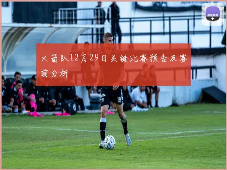 火箭队12月29日关键比赛预告及赛前分析