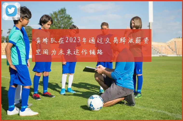 黄蜂队在2023年通过交易释放薪资空间为未来运作铺路