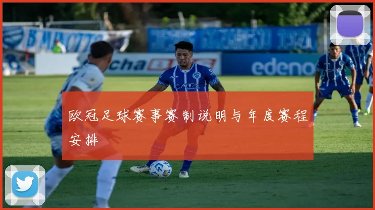 欧冠足球赛事赛制说明与年度赛程安排