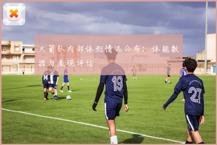 火箭队内部体测情况公布：体能数据与表现评估