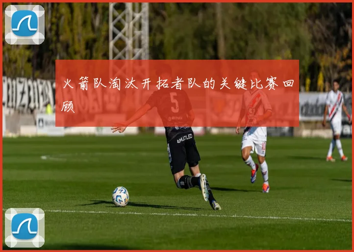 火箭队淘汰开拓者队的关键比赛回顾