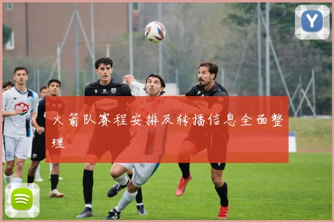 火箭队赛程安排及转播信息全面整理