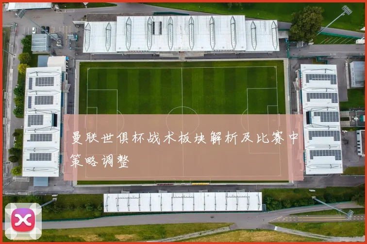 曼联世俱杯战术板块解析及比赛中策略调整