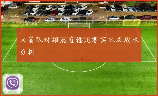 火箭队对雄鹿直播比赛实况及战术分析