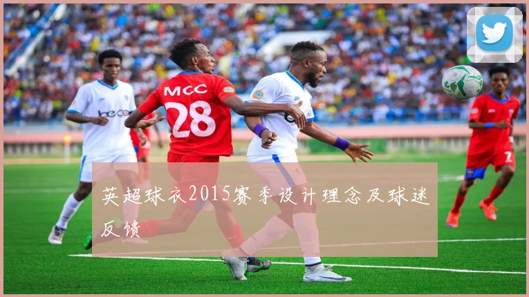 英超球衣2015赛季设计理念及球迷反馈